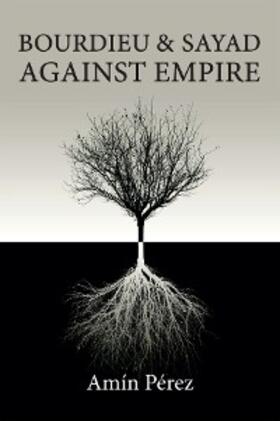 Pérez |  Bourdieu and Sayad Against Empire | eBook | Sack Fachmedien