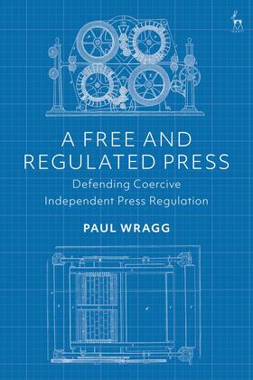 Wragg |  A Free and Regulated Press: Defending Coercive Independent Press Regulation | Buch |  Sack Fachmedien