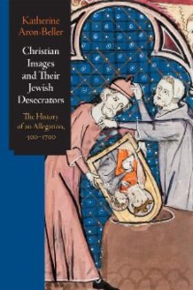 Aron-Beller |  Christian Images and Their Jewish Desecrators | eBook | Sack Fachmedien
