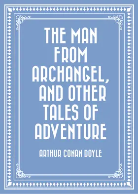 Conan Doyle |  The Man from Archangel, and Other Tales of Adventure | eBook | Sack Fachmedien