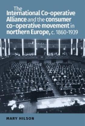 Hilson |  The International Co-operative Alliance and the consumer co-operative movement in northern Europe, c. 1860-1939 | eBook | Sack Fachmedien