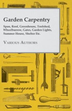 Various |  Garden Carpentry - Span, Roof, Greenhouse, Toolshed, Wheelbarrow, Gates, Garden Lights, Summer House, Shelter Etc. | eBook | Sack Fachmedien