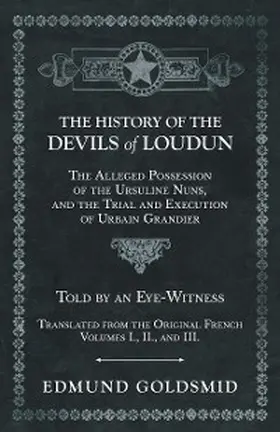 Goldsmid |  The History of the Devils of Loudun - The Alleged Possession of the Ursuline Nuns, and the Trial and Execution of Urbain Grandier - Told by an Eye-Witness - Translated from the Original French - Volumes I., II., and III. | eBook | Sack Fachmedien