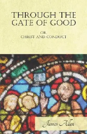 Allen |  Through the Gate of Good - or, Christ and Conduct | eBook | Sack Fachmedien