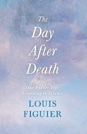 Figuier / Wilde |  The Day After Death - Or, Our Future Life According to Science | eBook | Sack Fachmedien