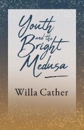 Cather |  Youth and the Bright Medusa | eBook | Sack Fachmedien