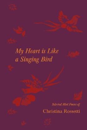 Rossetti |  My Heart is Like a Singing Bird - Selected Bird Poems of Christina Rossetti | eBook | Sack Fachmedien