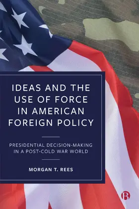 Rees |  Ideas and the Use of Force in American Foreign Policy | Buch |  Sack Fachmedien