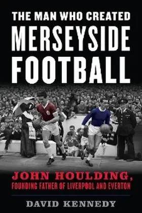 Kennedy |  Man Who Created Merseyside Football | eBook | Sack Fachmedien