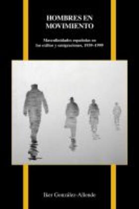 Gonzalez-Allende |  Hombres En Movimiento: Masculinidades Españolas En Los Exilios Y Emigraciones, 1939-1999 | Buch |  Sack Fachmedien