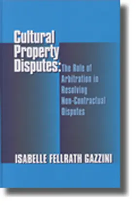 Gazzini |  Cultural Property Disputes: The Role of Arbitration in Resolving Non Contractual Disputes | Buch |  Sack Fachmedien