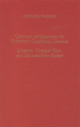 Wagner |  Critical Approaches to Goethe's Classical Dramas: Iphigenie, Torquato Tasso, and Die Natürliche Tochter | Buch |  Sack Fachmedien