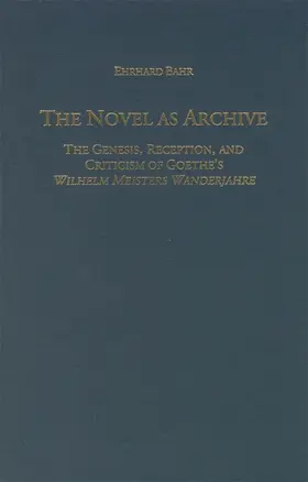 Bahr |  The Novel as Archive: The Genesis, Reception, and Criticism of Goethe's Wilhelm Meisters Wanderjahre | Buch |  Sack Fachmedien