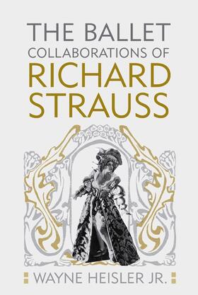 Wayne Heisler Jr / Wayne Heisler Jr. PhD |  The Ballet Collaborations of Richard Strauss | Buch |  Sack Fachmedien