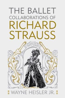 Wayne Heisler Jr. PhD / Wayne Heisler Jr. |  The Ballet Collaborations of Richard Strauss | eBook | Sack Fachmedien