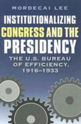 Lee |  Institutionalizing Congress and the Presidency: The U.S. Bureau of Efficiency, 1916-1933 | Buch |  Sack Fachmedien