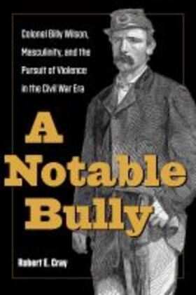 Cray |  A Notable Bully: Colonel Billy Wilson, Masculinity, and the Pursuit of Violence in the Civil War Era | Buch |  Sack Fachmedien