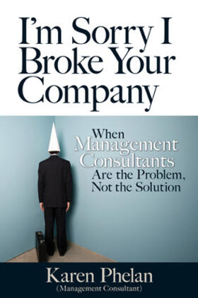 Phelan |  I'm Sorry I Broke Your Company: When Management Consultants Are the Problem, Not the Solution | Buch |  Sack Fachmedien