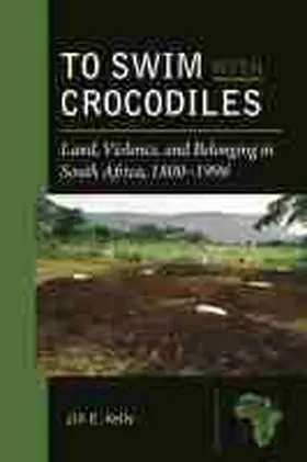 Kelly |  To Swim with Crocodiles: Land, Violence, and Belonging in South Africa, 1800-1996 | Buch |  Sack Fachmedien