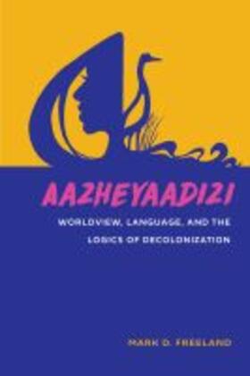 Freeland |  Aazheyaadizi: Worldview, Language, and the Logics of Decolonization | Buch |  Sack Fachmedien