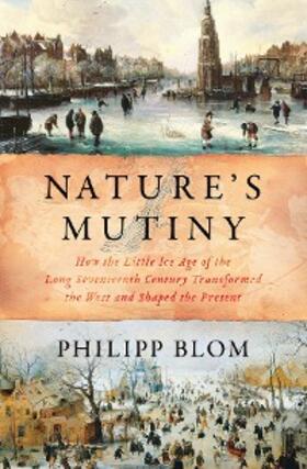 Blom |  Nature's Mutiny: How the Little Ice Age of the Long Seventeenth Century Transformed the West and Shaped the Present | eBook | Sack Fachmedien