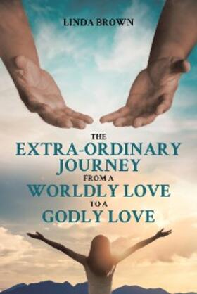 Brown |  The Extra-Ordinary Journey From A Worldly Love to A Godly Love | eBook | Sack Fachmedien