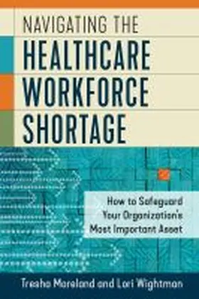 Wightman / Moreland |  Navigating the Healthcare Workforce Shortage: How to Safeguard Your Organization's Most Important Asset | Buch |  Sack Fachmedien