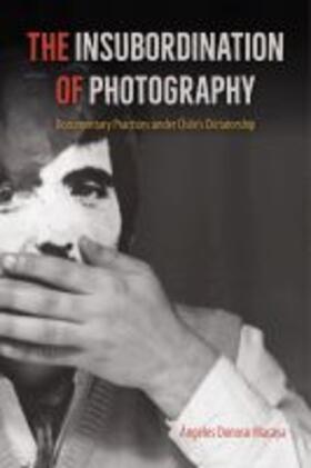 Donoso Macaya |  The Insubordination of Photography: Documentary Practices Under Chile's Dictatorship | Buch |  Sack Fachmedien