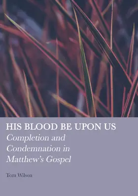 Wilson |  His Blood be Upon Us: Completion and Condemnation in Matthew's Gospel | Buch |  Sack Fachmedien