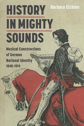 Eichner |  History in Mighty Sounds: Musical Constructions of German National Identity, 1848 -1914 | Buch |  Sack Fachmedien