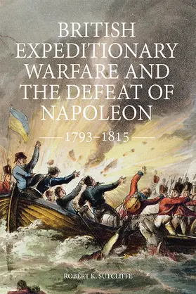 Sutcliffe |  British Expeditionary Warfare and the Defeat of Napoleon, 1793-1815 | Buch |  Sack Fachmedien