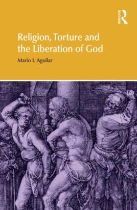 Aguilar |  Religion, Torture and the Liberation of God | Buch |  Sack Fachmedien