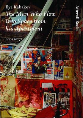 Groys |  Ilya Kabakov: The Man Who Flew Into Space from His Apartment | Buch |  Sack Fachmedien