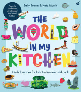 Brown / Morris |  The World in My Kitchen: Global Recipes for Kids to Discover and Cook (from the Co-Devisers of Cbeebies' My World Kitchen) | Buch |  Sack Fachmedien