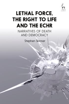 Skinner |  Lethal Force, the Right to Life and the Echr: Narratives of Death and Democracy | Buch |  Sack Fachmedien