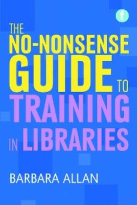 Allan |  The No-nonsense Guide to Training in Libraries | eBook | Sack Fachmedien