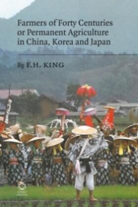 King |  Farmers of Forty Centuries or Permanent Agriculture in China, Korea and Japan | Buch |  Sack Fachmedien