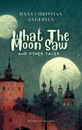 Christian Andersen |  What The Moon Saw and Other Tales | eBook | Sack Fachmedien