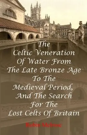 Melrose |  The Celtic Veneration Of Water From The Late Bronze Age To The Medieval Period, And The Search For The Lost Celts Of Britain | eBook | Sack Fachmedien