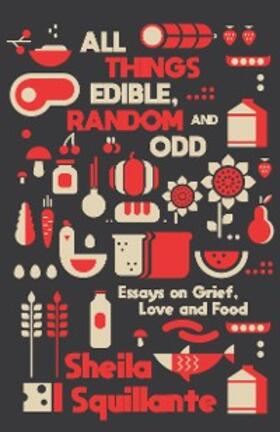 Squillante |  All Things Edible, Random & Odd: Essays on Grief, Love & Food | eBook | Sack Fachmedien