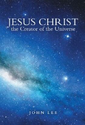 Lee |  Jesus Christ the Creator of the Universe | eBook | Sack Fachmedien