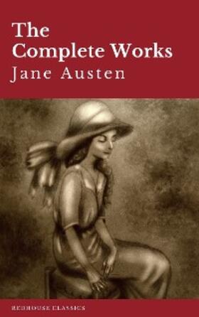 Austen / Redhouse |  The Complete Works of Jane Austen: Sense and Sensibility, Pride and Prejudice, Mansfield Park, Emma, Northanger Abbey, Persuasion, Lady ... Sandition, and the Complete Juvenilia | eBook | Sack Fachmedien