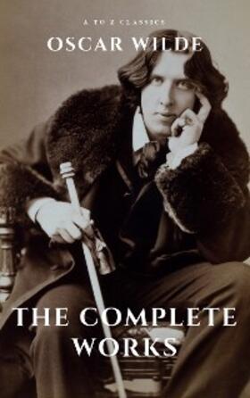 Wilde / Classics |  Oscar Wilde: The Complete Works (A to Z Classics) | eBook | Sack Fachmedien
