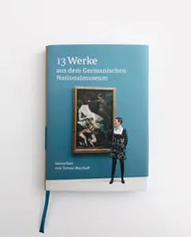 Bischoff |  13 Werke aus dem Germanischen Nationalmuseum betrachtet von Teresa Bischoff | Buch |  Sack Fachmedien