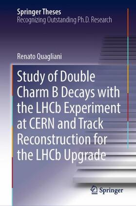 Quagliani |  Study of Double Charm B Decays with the LHCb Experiment at CERN and Track Reconstruction for the LHCb Upgrade | Buch |  Sack Fachmedien
