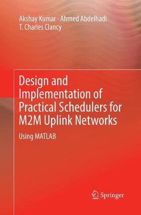 Kumar / Clancy / Abdelhadi |  Design and Implementation of Practical Schedulers for M2M Uplink Networks | Buch |  Sack Fachmedien