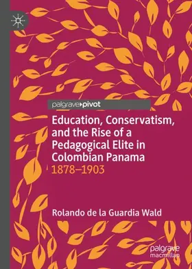 de la Guardia Wald |  Education, Conservatism, and the Rise of a Pedagogical Elite in Colombian Panama | Buch |  Sack Fachmedien