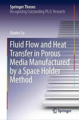 Lu |  Fluid Flow and Heat Transfer in Porous Media Manufactured by a Space Holder Method | Buch |  Sack Fachmedien