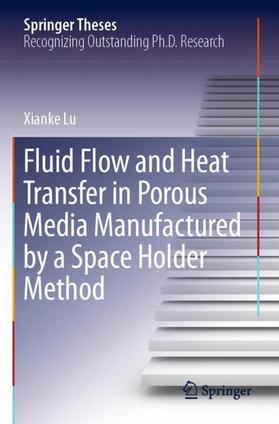 Lu |  Fluid Flow and Heat Transfer in Porous Media Manufactured by a Space Holder Method | Buch |  Sack Fachmedien