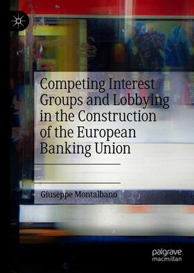 Montalbano |  Competing Interest Groups and Lobbying in the Construction of the European Banking Union | Buch |  Sack Fachmedien